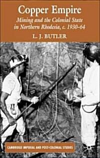 Copper Empire : Mining and the Colonial State in Northern Rhodesia, c.1930-64 (Hardcover)