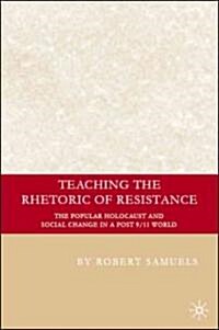 Teaching the Rhetoric of Resistance : The Popular Holocaust and Social Change in a Post-9/11 World (Hardcover)