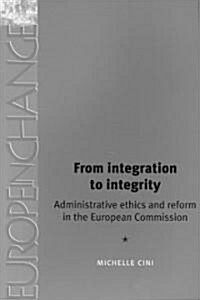 From Integration to Integrity : Administrative Ethics and Reform in the European Commission (Paperback)