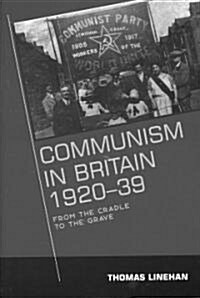 Communism in Britain, 1920 - 39: From the Cradle to the Grave (Hardcover)