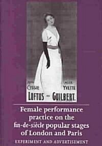 Female Performance Practice on the Fin-de-siecle Popular Stages of London and Paris : Experiment and Advertisement (Hardcover)