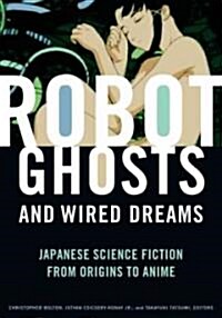 Robot Ghosts and Wired Dreams: Japanese Science Fiction from Origins to Anime (Paperback)