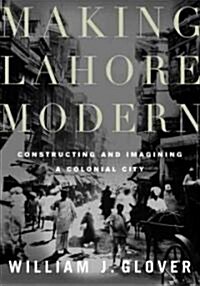 Making Lahore Modern: Constructing and Imagining a Colonial City (Paperback)