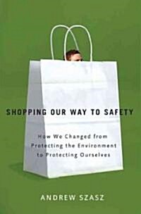 Shopping Our Way to Safety: How We Changed from Protecting the Environment to Protecting Ourselves (Hardcover)