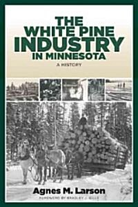 The White Pine Industry in Minnesota: A History (Paperback)