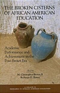The Broken Cisterns of African American Education: Academic Performance and Achievement in the Post-Brown Era (Hc) (Hardcover, New)