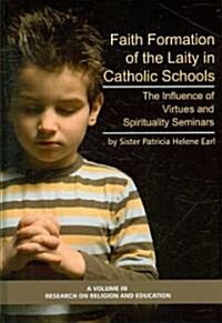 Faith Formation of the Laity in Catholic Schools: The Influence of Virtue and Spirituality Seminars (Hc) (Hardcover)