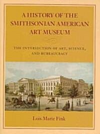 A History of the Smithsonian American Art Museum: The Intersection of Art, Science, and Bureaucracy (Hardcover)
