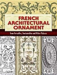 French Architectural Ornament: From Versailles, Fontainebleau and Other Palaces (Paperback)
