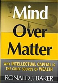 Mind Over Matter: Why Intellectual Capital Is the Chief Source of Wealth (Hardcover)