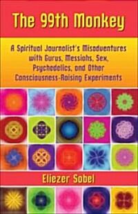 The 99th Monkey: A Spiritual Journalists Misadventures with Gurus, Messiahs, Sex, Psychedelics, and Other Consciousness-Raising Experi (Paperback)