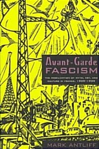 Avant-Garde Fascism: The Mobilization of Myth, Art, and Culture in France, 1909-1939 (Paperback)