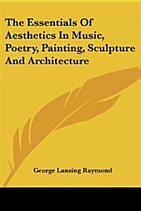 The Essentials of Aesthetics in Music, Poetry, Painting, Sculpture and Architecture (Paperback)