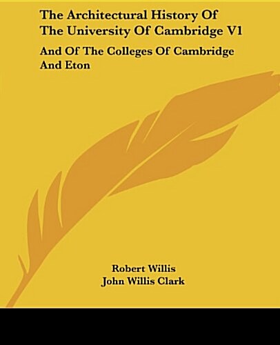 The Architectural History of the University of Cambridge V1: And of the Colleges of Cambridge and Eton (Paperback)