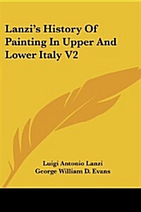 Lanzis History of Painting in Upper and Lower Italy V2 (Paperback)