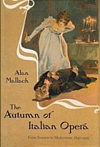 The Autumn of Italian Opera: From Verismo to Modernism, 1890-1915 (Hardcover)