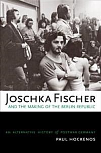 Joschka Fischer and the Making of the Berlin Republic: An Alternative History of Postwar Germany (Hardcover)