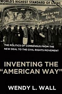 Inventing the American Way: The Politics of Consensus from the New Deal to the Civil Rights Movement (Hardcover)