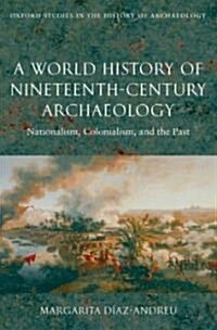 A World History of Nineteenth-century Archaeology : Nationalism, Colonialism, and the Past (Hardcover)