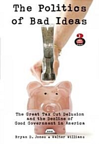 The Politics of Bad Ideas: The Great Tax Cut Delusion and the Decline of Good Government in America (Paperback)