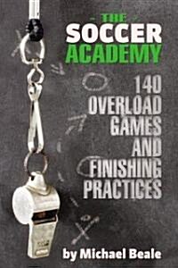 The Soccer Academy: 140 Overload Games and Finishing Practices (Paperback)
