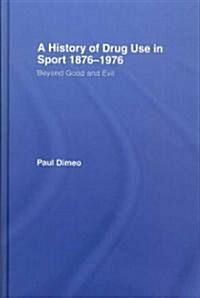 A History of Drug Use in Sport: 1876 - 1976 : Beyond Good and Evil (Hardcover)