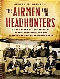The Airmen and the Headhunters: A True Story of Lost Soldiers, Heroic Tribesmen and the Unlikeliest Rescue of World War II (Audio CD)