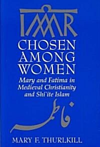 Chosen Among Women: Mary and Fatima in Medieval Christianity and Shi`ite Islam (Paperback)