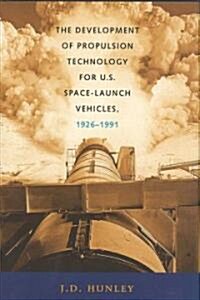 The Development of Propulsion Technology for U.S. Space-Launch Vehicles, 1926-1991 (Hardcover)