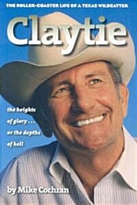 Claytie: The Roller-Coaster Life of a Texas Wildcatter (Hardcover)
