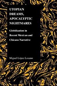 Utopian Dreams, Apocalyptic Nightmares: Globilization in Recent Mexican and Chicano Narrative (Paperback)