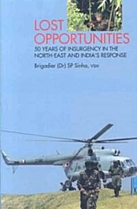 Lost Opportunities: 50 Years of Insurgency in the North-East and Indias Response (Hardcover)