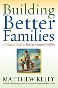 Building Better Families: A Practical Guide to Raising Amazing Children (Hardcover)