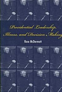 Presidential Leadership, Illness, and Decision Making (Paperback, 1st)