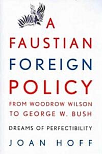 A Faustian Foreign Policy from Woodrow Wilson to George W. Bush : Dreams of Perfectibility (Paperback)