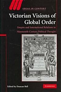 Victorian Visions of Global Order : Empire and International Relations in Nineteenth-Century Political Thought (Hardcover)