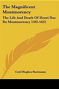 The Magnificent Montmorency: The Life and Death of Henri Duc de Montmorency 1595-1632 (Paperback)