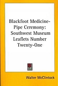 Blackfoot Medicine-Pipe Ceremony: Southwest Museum Leaflets Number Twenty-One (Paperback)