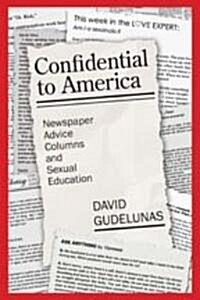 Confidential to America: Newspaper Advice Columns and Sexual Education (Hardcover)