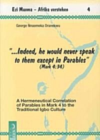 Indeed, He Would Never Speak to Them Except in Parables (Mark 4:34): A Hermeneutical Correlation of Parables in Mark 4 to the Traditional Igbo Culture (Paperback)