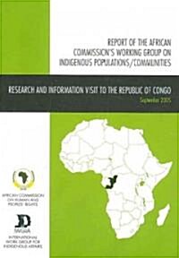 Report of the African Commissions Working Group on Indigenous Populations / Communities: Research and Information Visit to the Republic of Congo, 5-1 (Paperback)