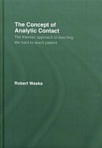 The Concept of Analytic Contact : The Kleinian Approach to Reaching the Hard to Reach Patient (Hardcover)