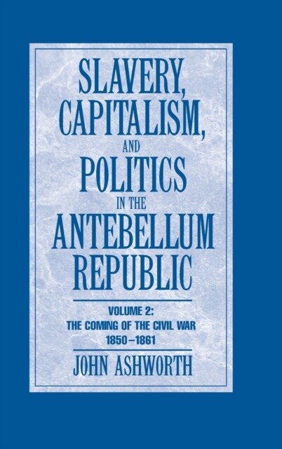 Slavery, Capitalism and Politics in the Antebellum Republic: Volume 2, The Coming of the Civil War, 1850–1861 (Hardcover)