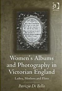 Womens Albums and Photography in Victorian England : Ladies, Mothers and Flirts (Hardcover)