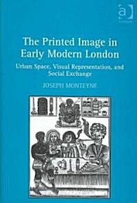 The Printed Image in Early Modern London : Urban Space, Visual Representation, and Social Exchange (Hardcover)