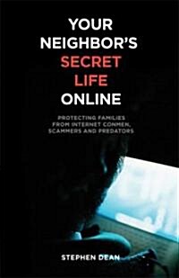 Your Neighbors Secret Life Online: Protecting Families from Internet Conmen, Scammers and Predators (Paperback)