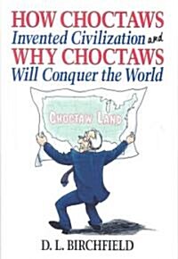 How Choctaws Invented Civilization and Why Choctaws Will Conquer the World (Hardcover)