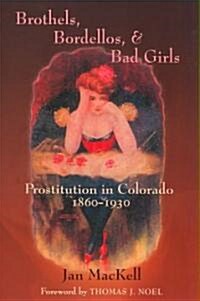 Brothels, Bordellos, and Bad Girls: Prostitution in Colorado, 1860-1930 (Paperback)