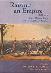 Raising an Empire: Children in Early Modern Iberia and Colonial Latin America (Paperback)