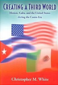 Creating a Third World: Mexico, Cuba, and the United States During the Castro Era (Paperback)